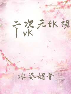 二次元tk视频丨vk