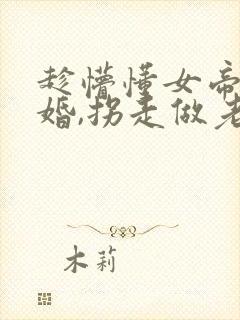 趁懵懂女帝被退婚,拐走做老婆