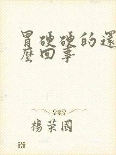 胃硬硬的还疼怎么回事