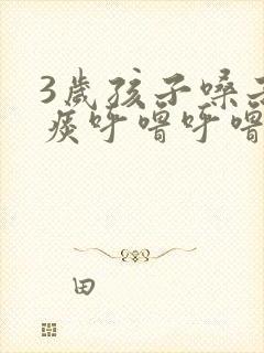 3岁孩子嗓子有痰呼噜呼噜的怎么办