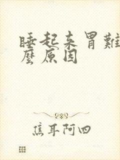 睡起来胃难受什么原因