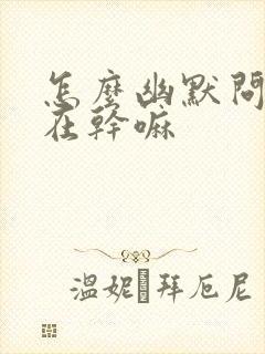 怎么幽默问老公在干嘛