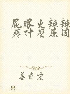 屁眼火辣辣的灼疼什么原因