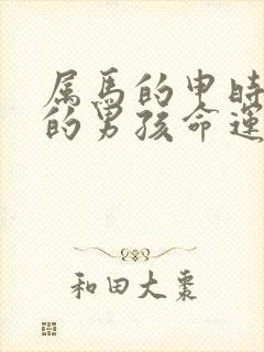 属马的申时出生的男孩命运怎么样