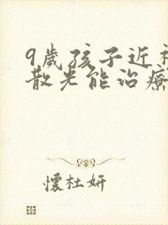 9岁孩子近视加散光能治疗好吗