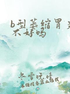 b型萎缩胃炎治不好吗