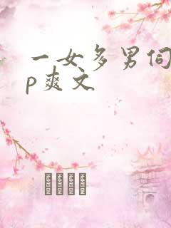 一女多男伺候np爽文