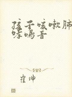 孩子咳嗽肺部有哮鸣音