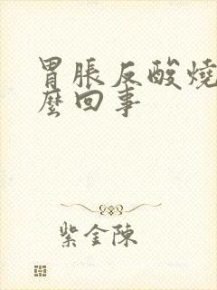 胃胀反酸烧心怎么回事