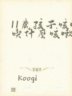 11岁孩子咳嗽吃什么咳嗽药管用啊