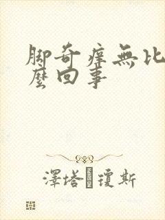 脚奇痒无比是怎么回事