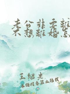 老公非要离婚我不想离婚怎么办