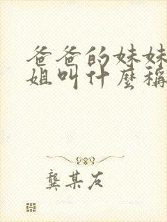 爸爸的妹妹和姐姐叫什么称呼