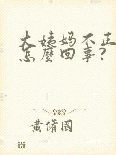 大姨妈不正常是怎么回事?