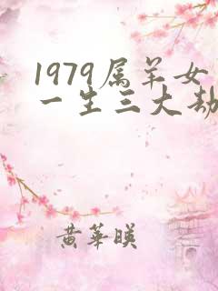 1979属羊女一生三大劫难命运