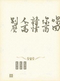 别人请你喝酒怎么高情商回复