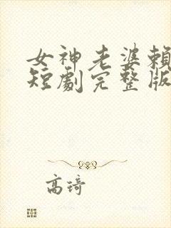 女神老婆赖上我短剧完整版