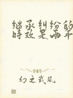 继承纠纷的诉讼时效是两年还是三年