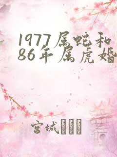 1977属蛇和86年属虎婚配可好