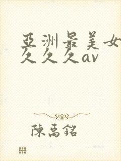 亚洲最美女人久久久久av