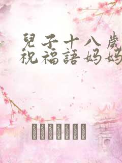 儿子十八岁生日祝福语妈妈怎么说