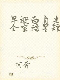 早逝白月光穿成全家福星短剧