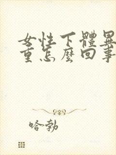 女性下体异味很重怎么回事