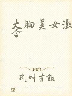 大胸美女激情综合