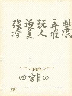 强迫玩弄双性清冷美人催眠h