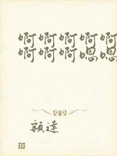 啊啊啊啊啊啊啊啊啊啊嗯嗯嗯嗯嗯嗯