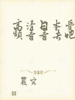 高清日本爱爱视频看看去吧