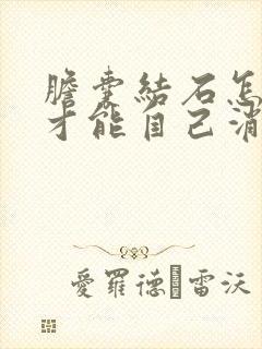 胆囊结石怎么样才能自己消除