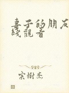 妻子的朋友3在线观看