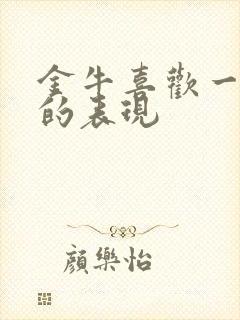 金牛喜欢一个人的表现