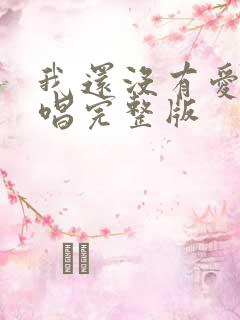 我还没有爱够原唱完整版