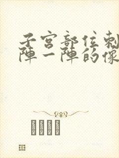 子宫部位刺痛一阵一阵的像针扎一样