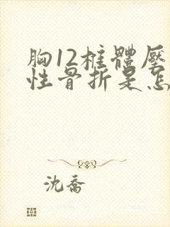 胸12椎体压缩性骨折是怎么造成的