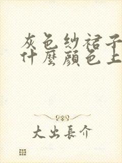 灰色纱裙子搭配什么颜色上衣好看