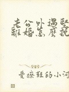 老公外遇坚决要离婚怎么挽回