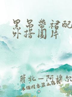 黑吊带裙配什么外搭图片