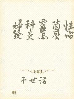 妇科霉菌性阴道发炎怎么治疗