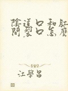 阴道口和肛门之间裂口怎么回事