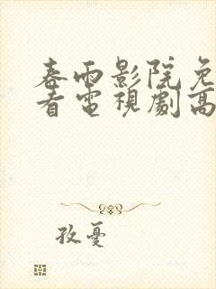 春雨影院免费观看电视剧高清版