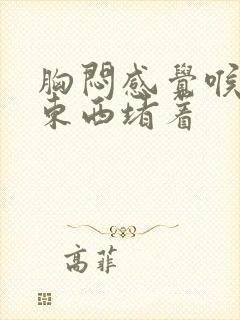 胸闷感觉喉咙有东西堵着