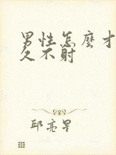 男性怎么才能持久不射