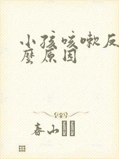 小孩咳嗽反复什么原因