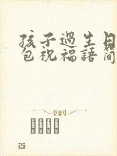 孩子过生日发红包祝福语简短