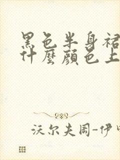 黑色半身裙搭配什么颜色上衣好看