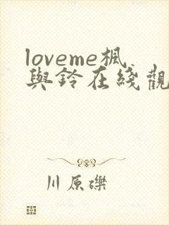 loveme枫与铃在线观看免费全集电视剧