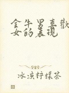 金牛男喜欢水瓶女的表现